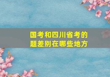 国考和四川省考的题差别在哪些地方