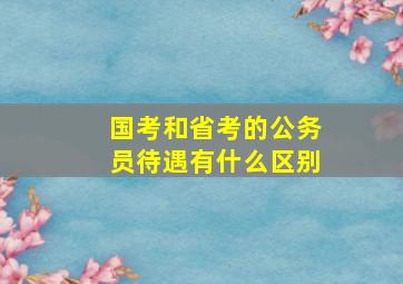 国考和省考的公务员待遇有什么区别