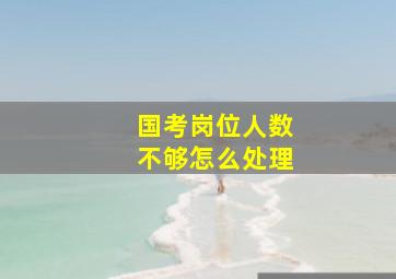 国考岗位人数不够怎么处理