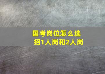 国考岗位怎么选招1人岗和2人岗