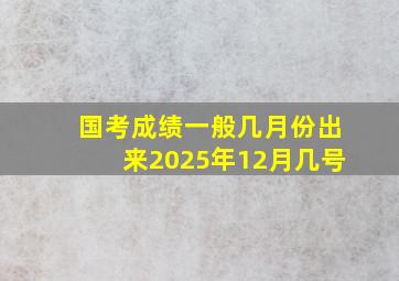 国考成绩一般几月份出来2025年12月几号