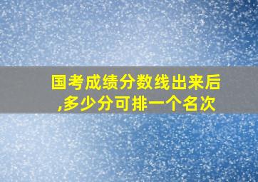 国考成绩分数线出来后,多少分可排一个名次