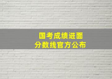 国考成绩进面分数线官方公布