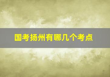 国考扬州有哪几个考点