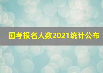 国考报名人数2021统计公布