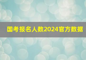 国考报名人数2024官方数据