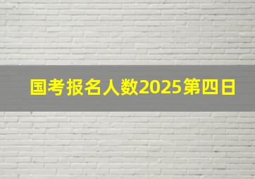 国考报名人数2025第四日