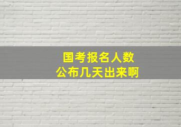 国考报名人数公布几天出来啊