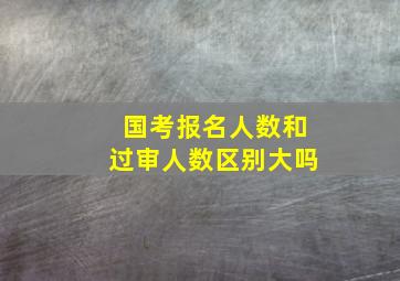 国考报名人数和过审人数区别大吗