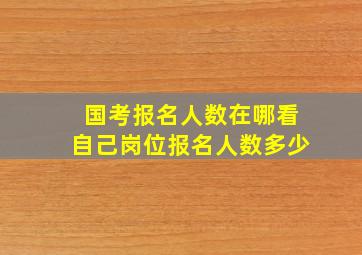 国考报名人数在哪看自己岗位报名人数多少