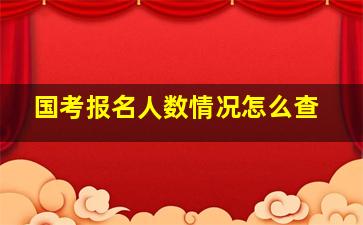 国考报名人数情况怎么查