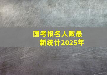 国考报名人数最新统计2025年