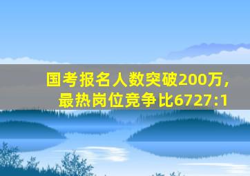 国考报名人数突破200万,最热岗位竞争比6727:1