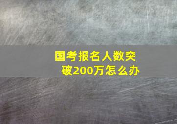 国考报名人数突破200万怎么办