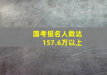 国考报名人数达157.6万以上