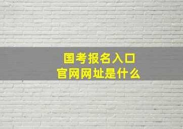 国考报名入口官网网址是什么