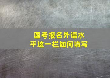 国考报名外语水平这一栏如何填写