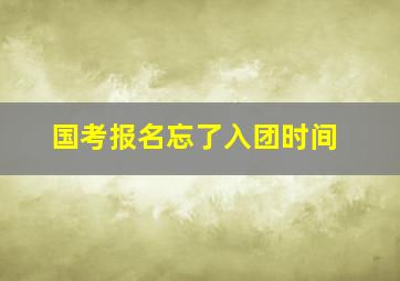 国考报名忘了入团时间