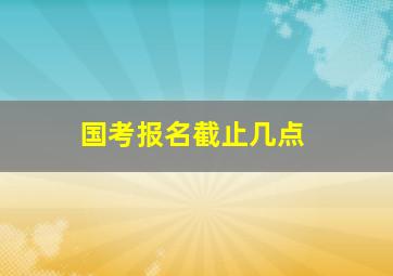 国考报名截止几点