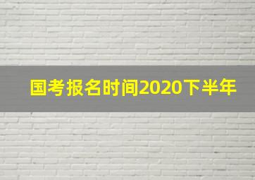 国考报名时间2020下半年