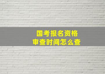 国考报名资格审查时间怎么查