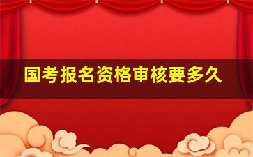 国考报名资格审核要多久