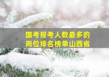 国考报考人数最多的岗位排名榜单山西省