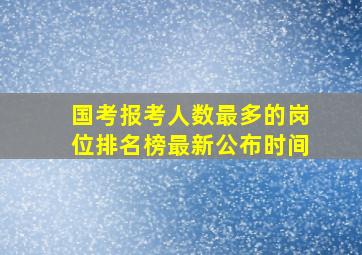 国考报考人数最多的岗位排名榜最新公布时间