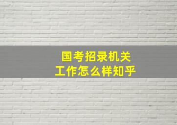 国考招录机关工作怎么样知乎