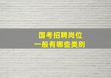 国考招聘岗位一般有哪些类别