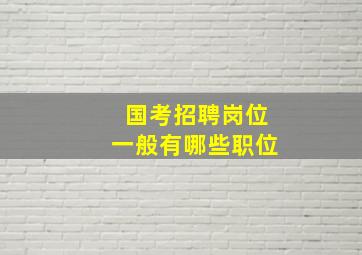 国考招聘岗位一般有哪些职位