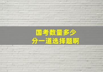 国考数量多少分一道选择题啊