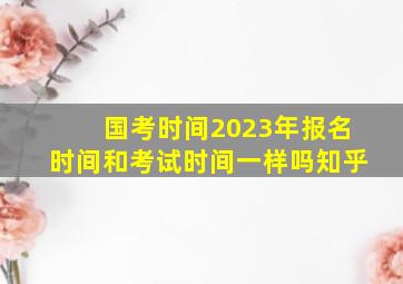 国考时间2023年报名时间和考试时间一样吗知乎