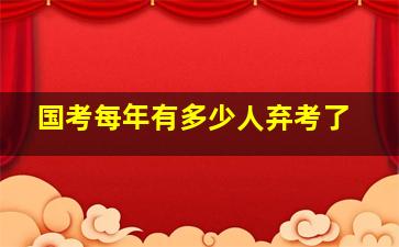 国考每年有多少人弃考了