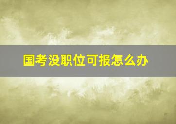 国考没职位可报怎么办