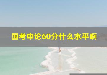 国考申论60分什么水平啊