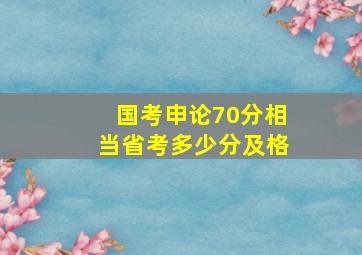 国考申论70分相当省考多少分及格