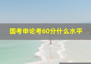 国考申论考60分什么水平