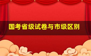 国考省级试卷与市级区别