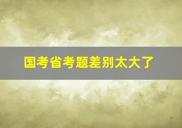 国考省考题差别太大了