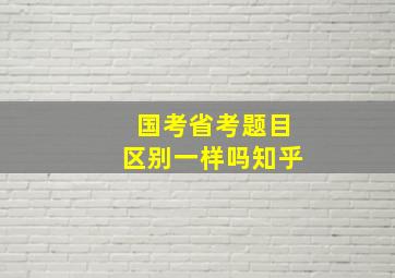 国考省考题目区别一样吗知乎