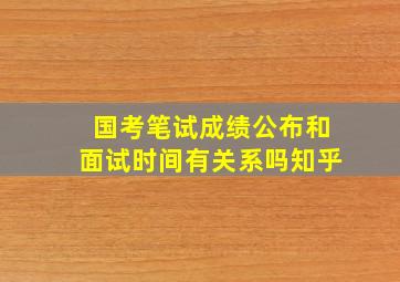 国考笔试成绩公布和面试时间有关系吗知乎