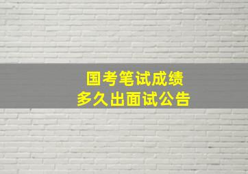 国考笔试成绩多久出面试公告