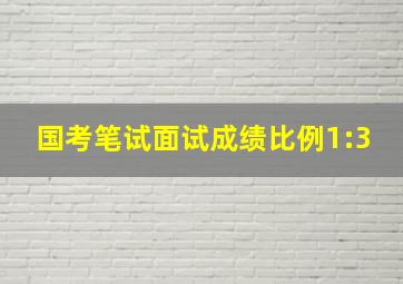 国考笔试面试成绩比例1:3