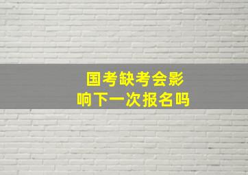 国考缺考会影响下一次报名吗