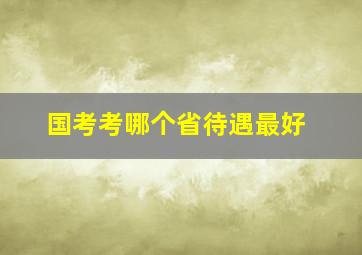 国考考哪个省待遇最好