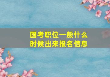 国考职位一般什么时候出来报名信息