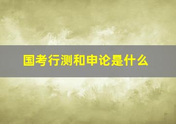 国考行测和申论是什么