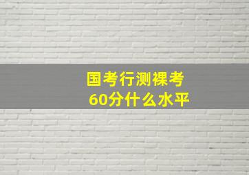 国考行测裸考60分什么水平