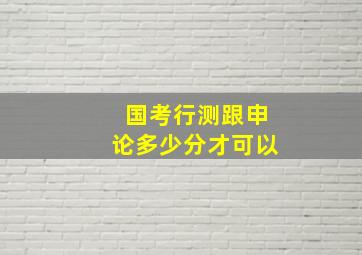 国考行测跟申论多少分才可以